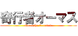 奇行者オーマス (Omas the Eccentric)