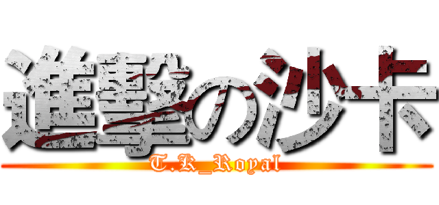 進擊の沙卡 (T.K_Royal)