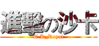 進擊の沙卡 (T.K_Royal)