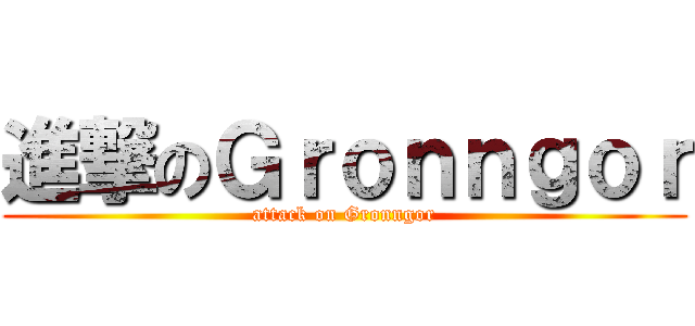 進撃のＧｒｏｎｎｇｏｒ (attack on Gronngor)