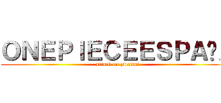 ＯＮＥＰＩＥＣＥＥＳＰＡÑＡ (attack on piratas)