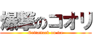 爆撃のコオリ (Critattack on ice)
