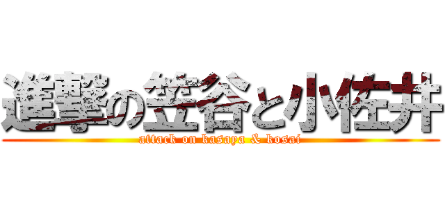 進撃の笠谷と小佐井 (attack on kasaya & kosai)