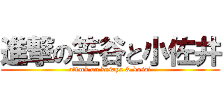 進撃の笠谷と小佐井 (attack on kasaya & kosai)