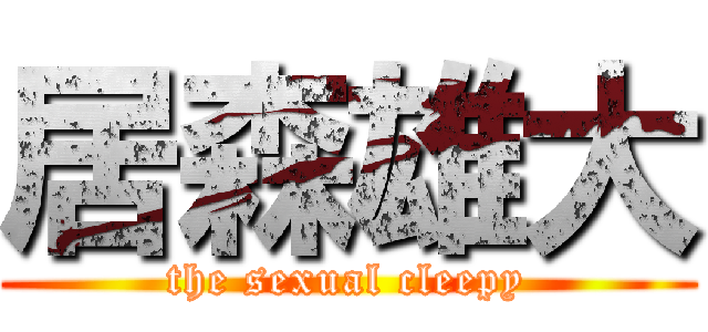 居森雄大 (the sexual cleepy)