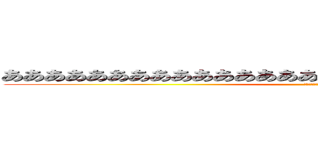 ああああああああああああああああああああああああああああああ (いきすぎフレンズ)