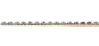 ああああああああああああああああああああああああああああああ (いきすぎフレンズ)