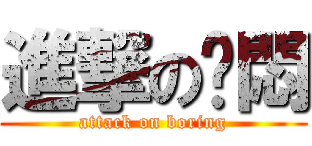 進撃の沉悶 (attack on boring)