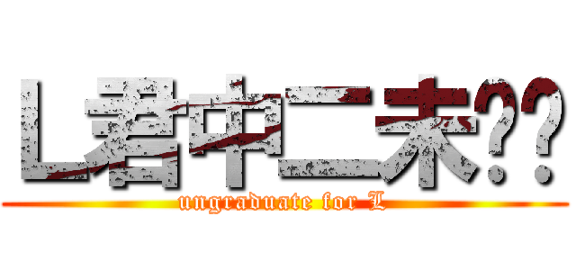 Ｌ君中二未毕业 (ungraduate for L)