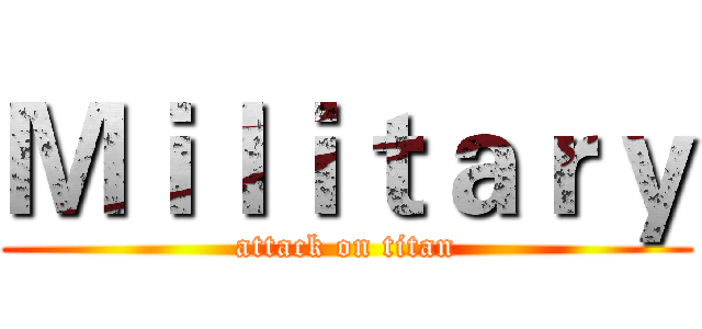 Ｍｉｌｉｔａｒｙ (attack on titan)