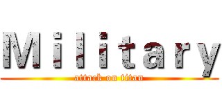 Ｍｉｌｉｔａｒｙ (attack on titan)