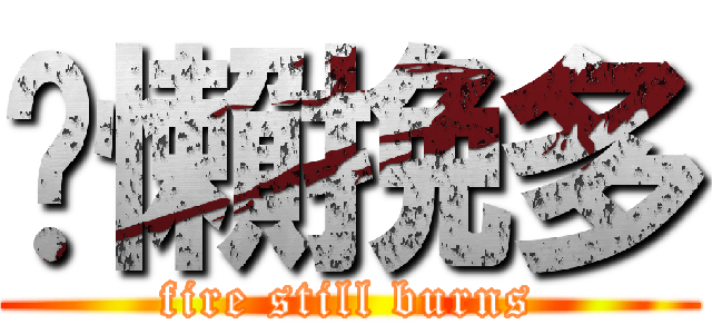 煞懶挽多 (fire still burns)