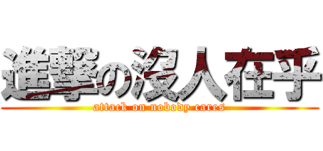進撃の沒人在乎 (attack on nobody cares)
