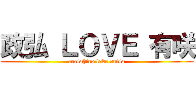 政弘 ＬＯＶＥ 有咲 (masahiro love arisa)