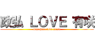 政弘 ＬＯＶＥ 有咲 (masahiro love arisa)