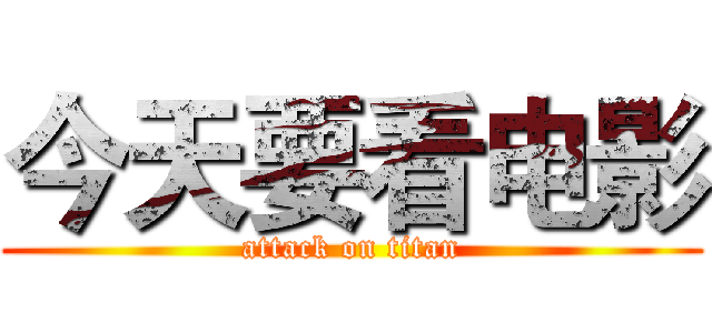 今天要看电影 (attack on titan)