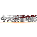 今天要看电影 (attack on titan)