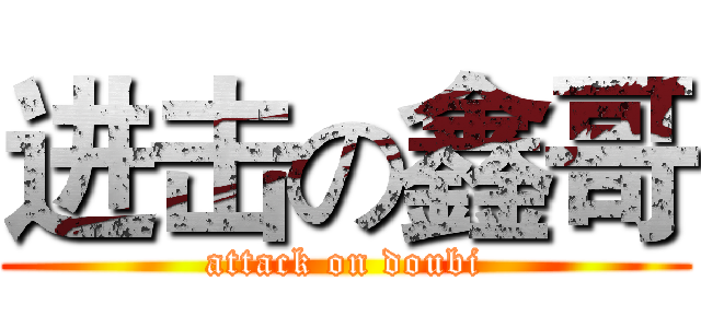 进击の鑫哥 (attack on doubi)