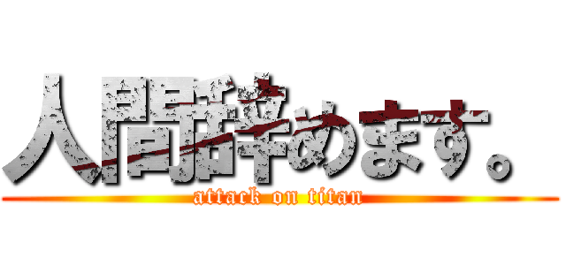 人間辞めます。 (attack on titan)