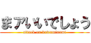 まァいいでしょう (attack on kawaminami)
