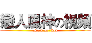 戀人風神の視頻 (attack on titan)