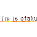 Ｉ\'ｍ ｉｓ ｏｔａｋｕ (Phed is otaku)