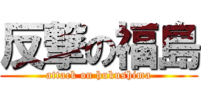 反撃の福島 (attack on hukushima)