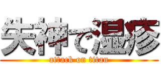 失神で湿疹 (attack on titan)