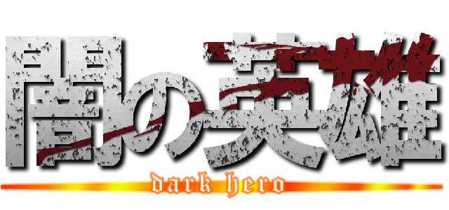 闇の英雄 (dark hero)
