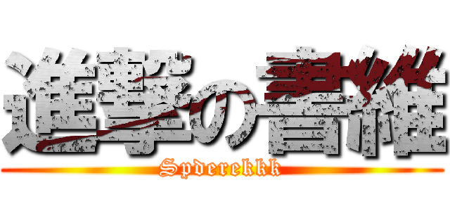 進撃の書維 (Spderekkk)
