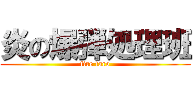 炎の爆弾処理班 (fire taro)