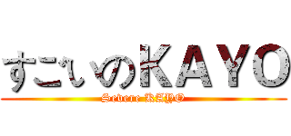 すごいのＫＡＹＯ (Severe KAYO)