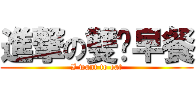 進撃の雙份早餐 (I want to eat)