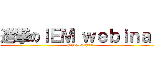 進撃のＩＥＭ ｗｅｂｉｎａｒ (attack on titan)