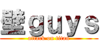 壁ｇｕｙｓ (attack on titan)