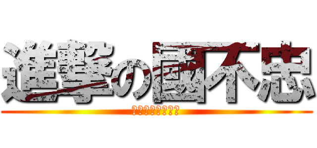 進撃の國不忠 (Ｊｕ　Ｊｕ　Ｈｏ)