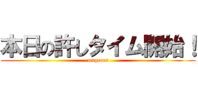 本日の許しタイム開始！ (mageres)