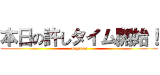 本日の許しタイム開始！ (mageres)
