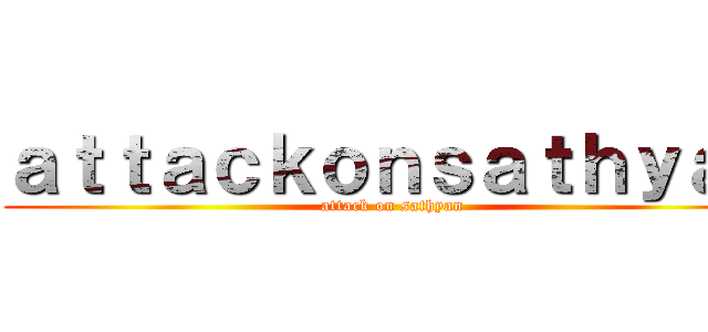 ａｔｔａｃｋｏｎｓａｔｈｙａｎ (attack on sathyan)