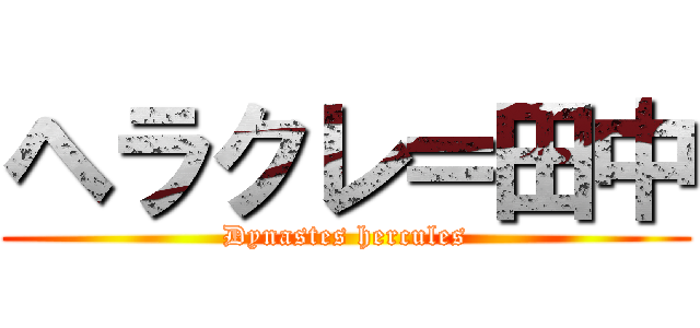 ヘラクレ＝田中 (Dynastes hercules)