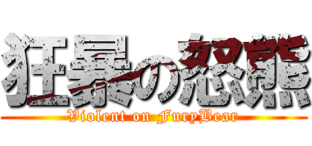狂暴の怒熊 (Violent on FuryBear)