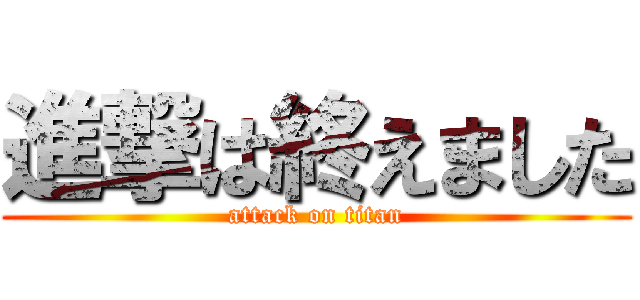 進撃は終えました (attack on titan)