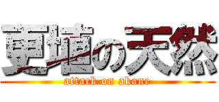 更埴の天然 (attack on akane)