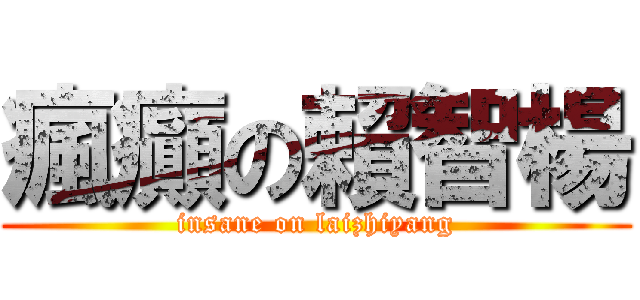 瘋癲の賴智楊 (insane on laizhiyang)