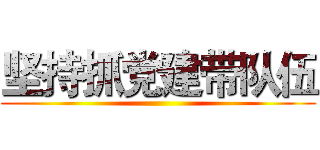 坚持抓党建带队伍 ()