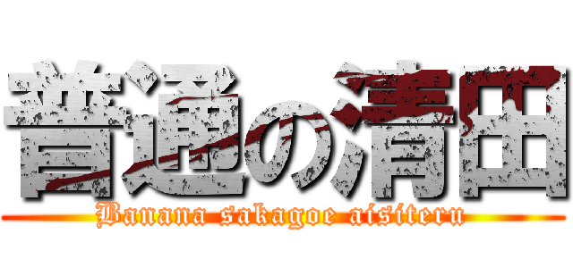普通の清田 (Banana sakagoe aisiteru)
