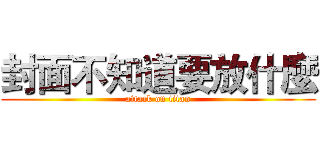 封面不知道要放什麼 (attack on titan)