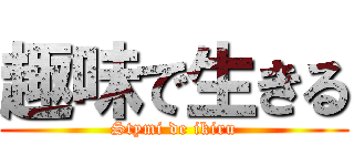 趣味で生きる (Stymi de ikiru)