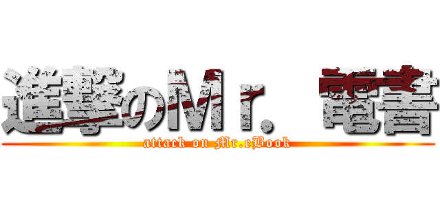 進撃のＭｒ．電書 (attack on Mr.eBook)