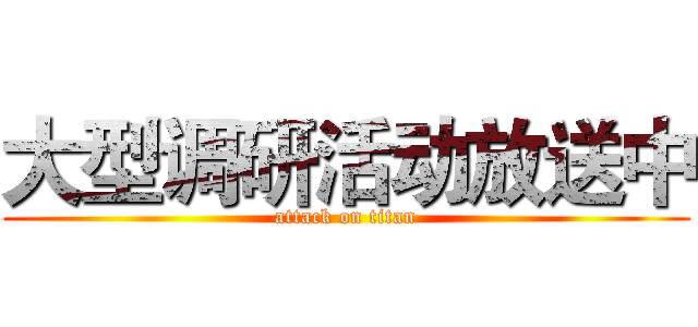 大型调研活动放送中 (attack on titan)